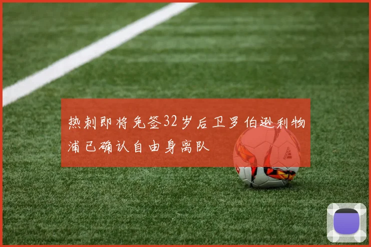 热刺即将免签32岁后卫罗伯逊利物浦已确认自由身离队