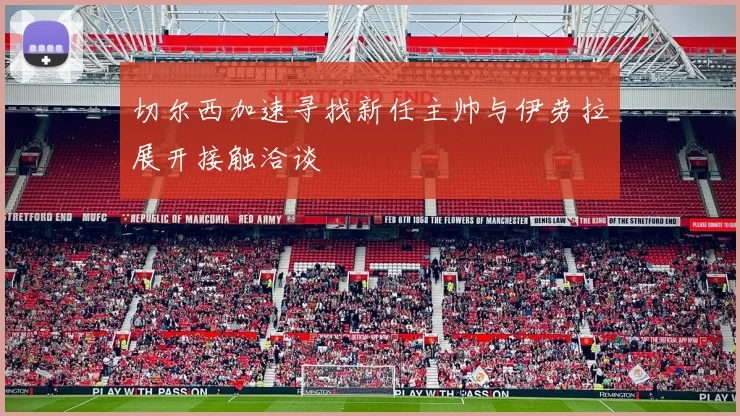 切尔西加速寻找新任主帅与伊劳拉展开接触洽谈