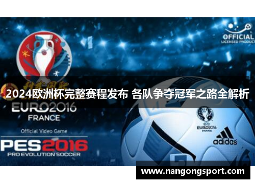 2024欧洲杯完整赛程发布 各队争夺冠军之路全解析