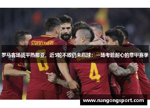 罗马客场战平热那亚，近5轮不败仍未赢球：一场考验耐心的意甲赛季