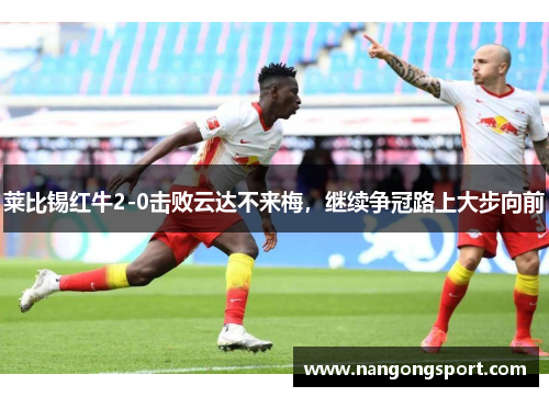 莱比锡红牛2-0击败云达不来梅，继续争冠路上大步向前
